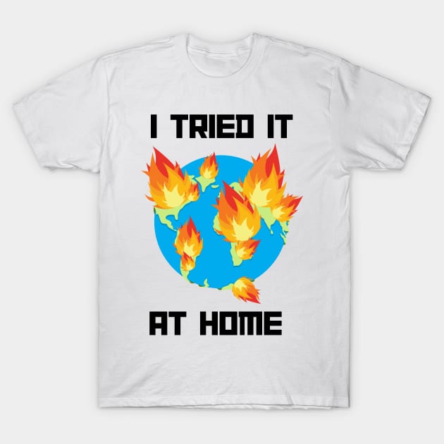 I tried it at home world on fire T-Shirt by MMaeDesigns